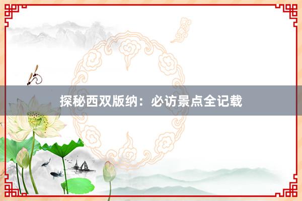 探秘西双版纳：必访景点全记载