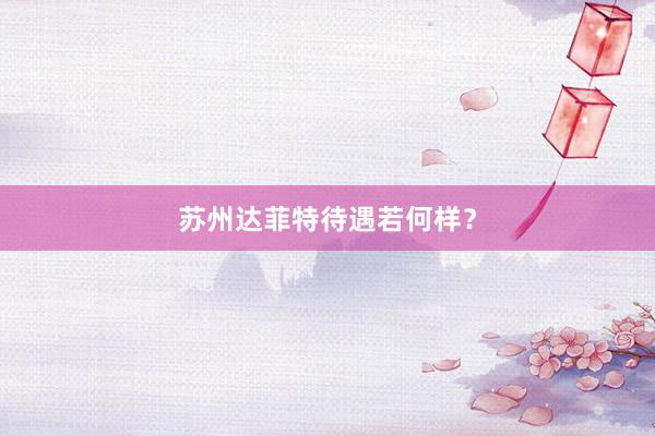 苏州达菲特待遇若何样？