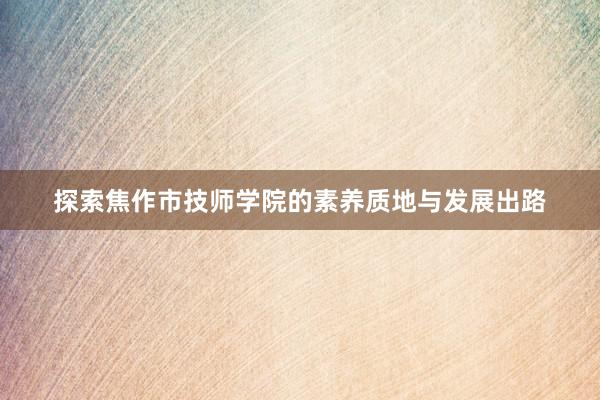 探索焦作市技师学院的素养质地与发展出路