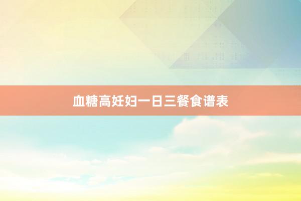 血糖高妊妇一日三餐食谱表