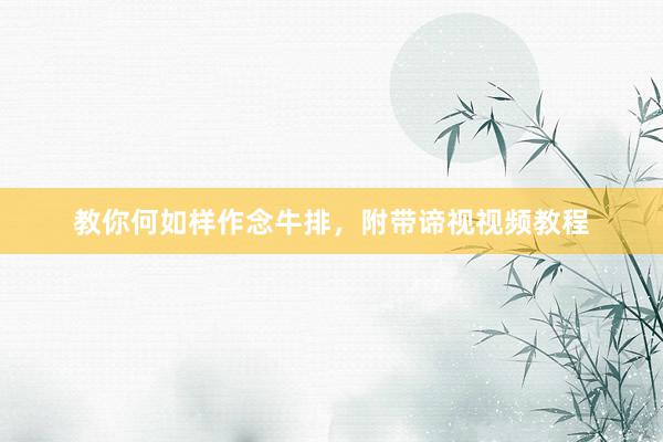 教你何如样作念牛排，附带谛视视频教程
