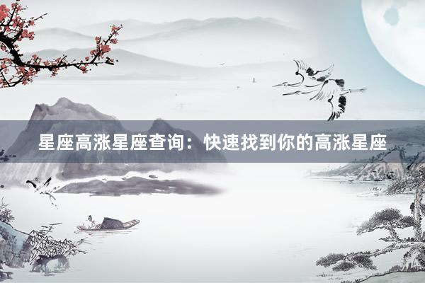 星座高涨星座查询：快速找到你的高涨星座
