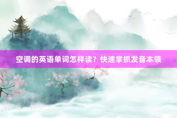 空调的英语单词怎样读？快速掌抓发音本领