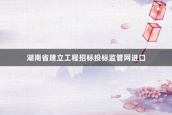 湖南省建立工程招标投标监管网进口